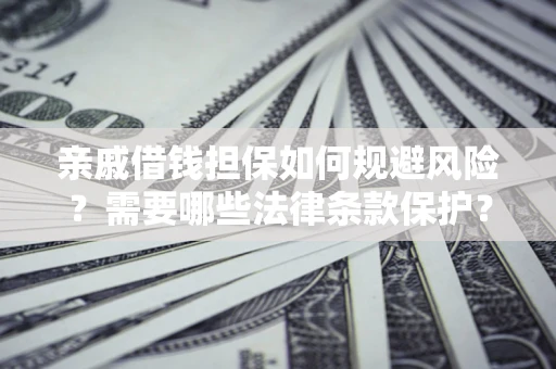 武汉亲戚借钱担保如何规避风险？需要哪些法律条款保护？
