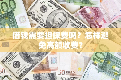 武汉借钱需要担保费吗？怎样避免高额收费？