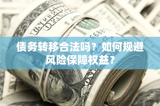 武汉债务转移合法吗？如何规避风险保障权益？