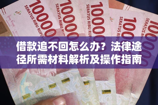 武汉借款追不回怎么办？法律途径所需材料解析及操作指南