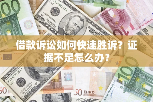 武汉借款诉讼如何快速胜诉？证据不足怎么办？