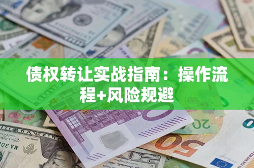 武汉债权转让实战指南：操作流程+风险规避