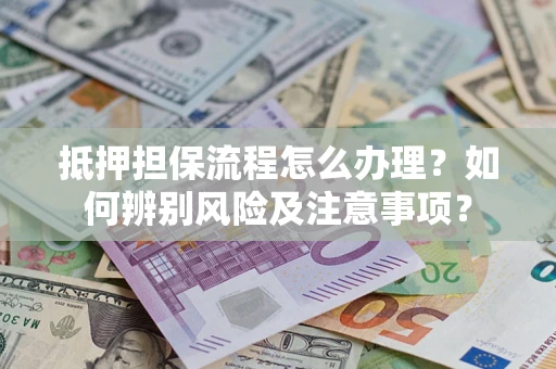 武汉抵押担保流程怎么办理？如何辨别风险及注意事项？