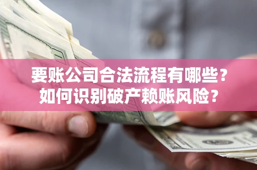 武汉要账公司合法流程有哪些？如何识别破产赖账风险？