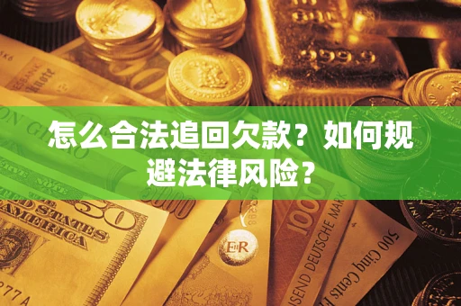 武汉怎么合法追回欠款？如何规避法律风险？