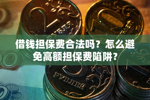 武汉借钱担保费合法吗？怎么避免高额担保费陷阱？