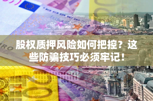 武汉股权质押风险如何把控？这些防骗技巧必须牢记！