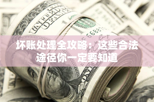 武汉坏账处理全攻略：这些合法途径你一定要知道
