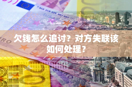武汉欠钱怎么追讨？对方失联该如何处理？