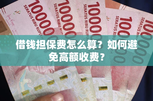 武汉借钱担保费怎么算？如何避免高额收费？