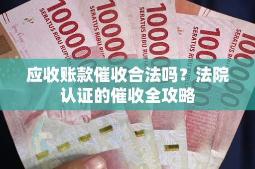 武汉应收账款催收合法吗？法院认证的催收全攻略