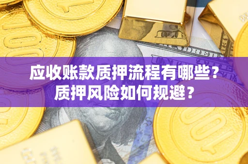 武汉应收账款质押流程有哪些？质押风险如何规避？
