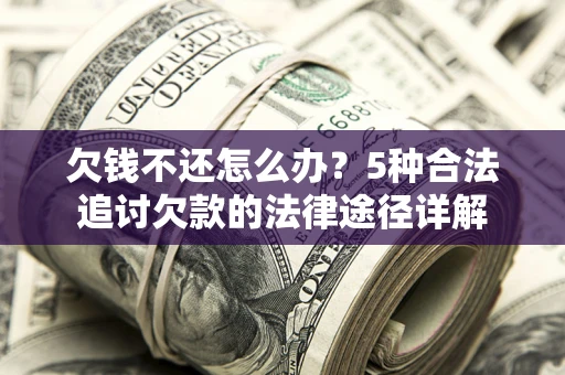 武汉欠钱不还怎么办？5种合法追讨欠款的法律途径详解
