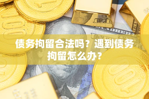武汉债务拘留合法吗？遇到债务拘留怎么办？