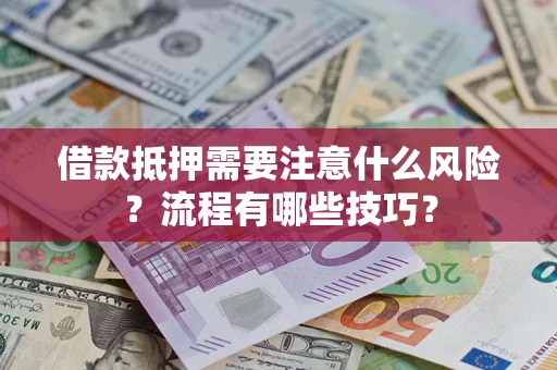 武汉借款抵押需要注意什么风险？流程有哪些技巧？