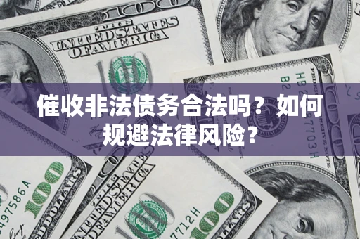 武汉催收非法债务合法吗？如何规避法律风险？