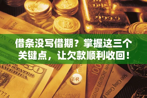 武汉借条没写借期？掌握这三个关键点，让欠款顺利收回！