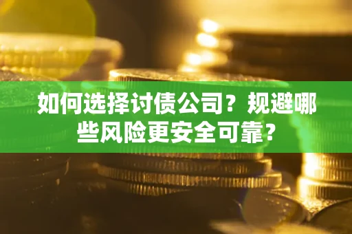 武汉如何选择讨债公司？规避哪些风险更安全可靠？