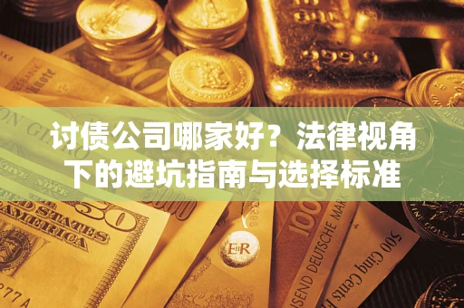武汉讨债公司哪家好？法律视角下的避坑指南与选择标准