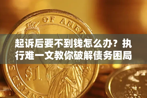 武汉起诉后要不到钱怎么办？执行难一文教你破解债务困局