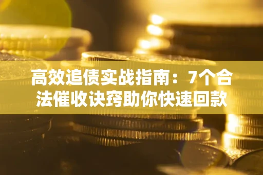 武汉高效追债实战指南：7个合法催收诀窍助你快速回款