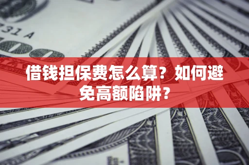 武汉借钱担保费怎么算？如何避免高额陷阱？