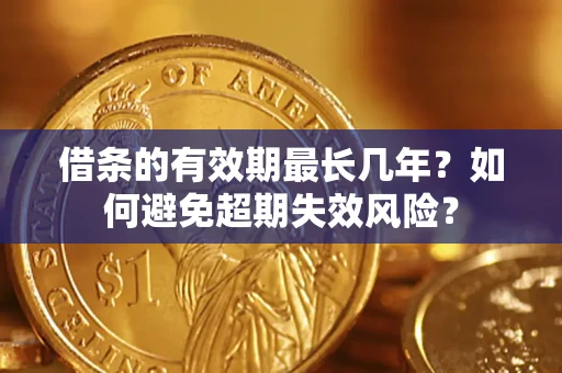 武汉借条的有效期最长几年？如何避免超期失效风险？
