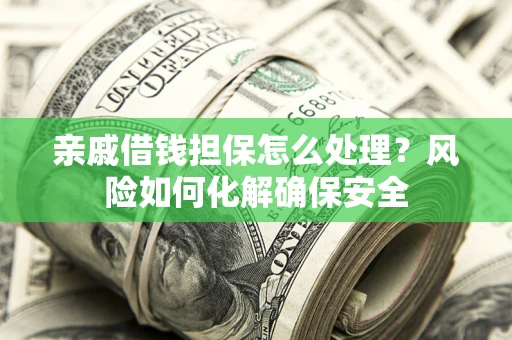 武汉亲戚借钱担保怎么处理？风险如何化解确保安全