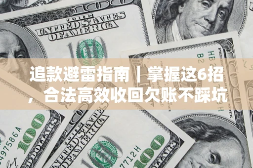 武汉追款避雷指南｜掌握这6招，合法高效收回欠账不踩坑