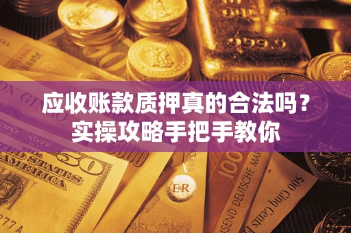 武汉应收账款质押真的合法吗？实操攻略手把手教你