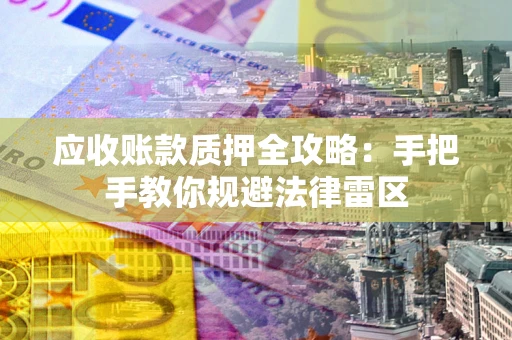 武汉应收账款质押全攻略：手把手教你规避法律雷区