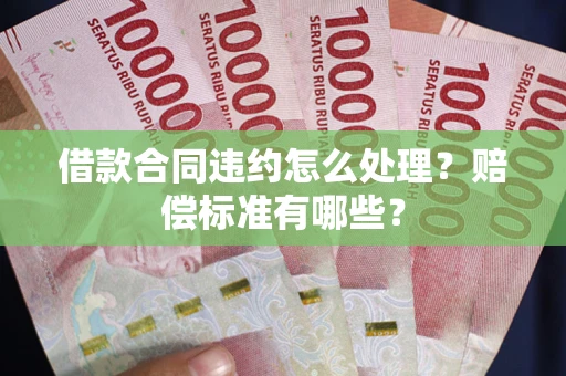 武汉借款合同违约怎么处理？赔偿标准有哪些？