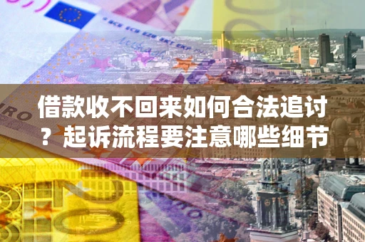 武汉借款收不回来如何合法追讨？起诉流程要注意哪些细节？