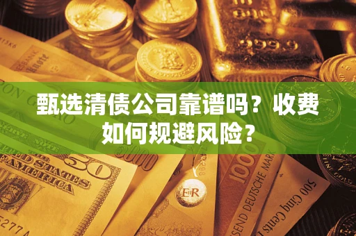 武汉甄选清债公司靠谱吗？收费如何规避风险？