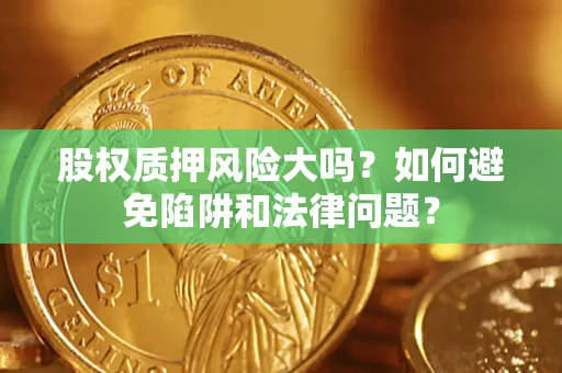 武汉股权质押风险大吗？如何避免陷阱和法律问题？