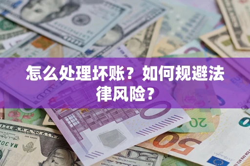 武汉怎么处理坏账？如何规避法律风险？