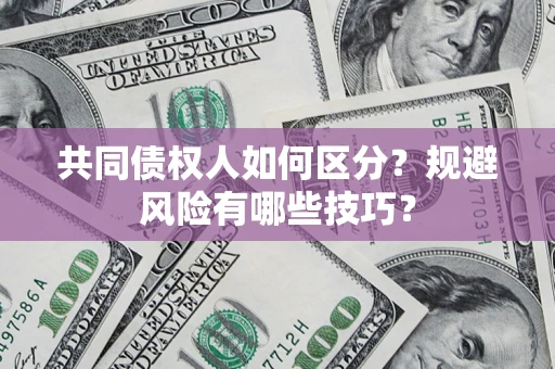 武汉共同债权人如何区分？规避风险有哪些技巧？