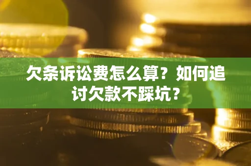 武汉欠条诉讼费怎么算？如何追讨欠款不踩坑？