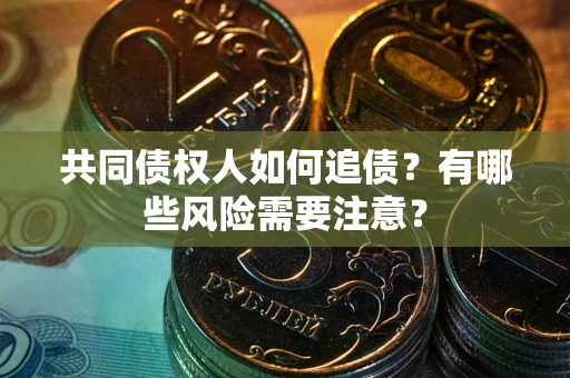 武汉共同债权人如何追债？有哪些风险需要注意？