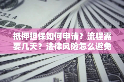 武汉抵押担保如何申请？流程需要几天？法律风险怎么避免？避坑指南