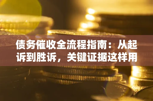 武汉债务催收全流程指南：从起诉到胜诉，关键证据这样用