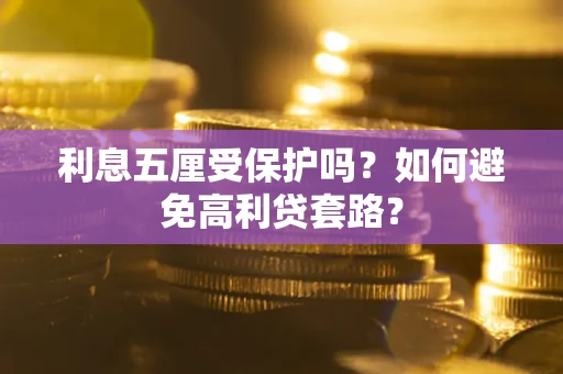 武汉利息五厘受保护吗？如何避免高利贷套路？
