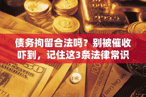 武汉债务拘留合法吗?别被催收吓到,记住这3条法律常识 武汉债务拘留合法吗?别被催收吓到,记住这3条法律常识