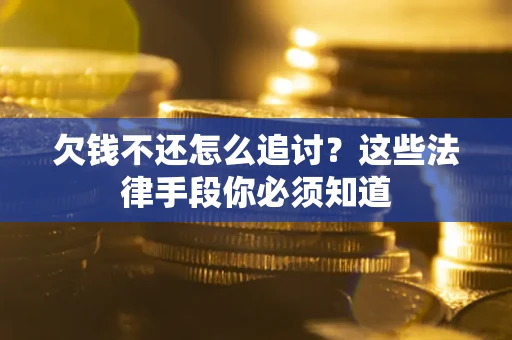 武汉欠钱不还怎么追讨？这些法律手段你必须知道