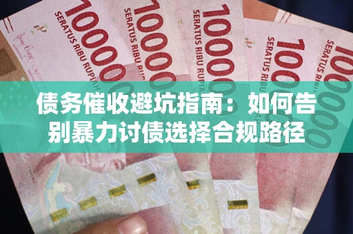 武汉债务催收避坑指南：如何告别暴力讨债选择合规路径