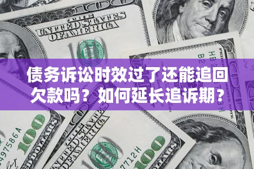 武汉债务诉讼时效过了还能追回欠款吗？如何延长追诉期？