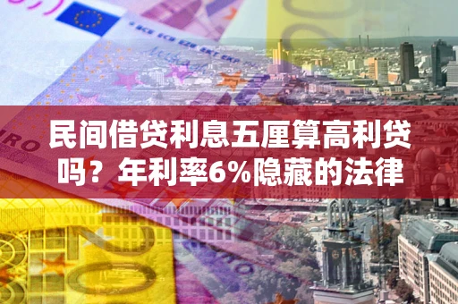 武汉民间借贷利息五厘算高利贷吗？年利率6%隐藏的法律风险全解析
