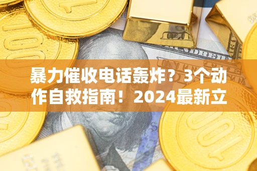 武汉暴力催收电话轰炸？3个动作自救指南！2024最新立案标准全解析