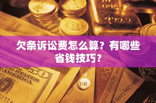 武汉欠条诉讼费怎么算？有哪些省钱技巧？