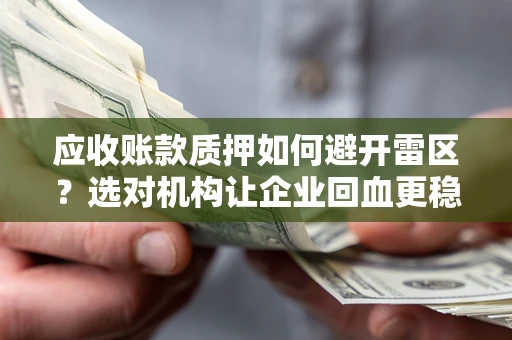 武汉应收账款质押如何避开雷区？选对机构让企业回血更稳